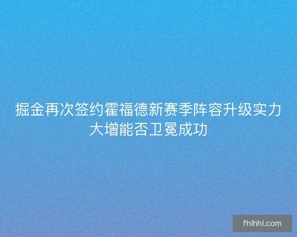 掘金再次签约霍福德新赛季阵容升级实力大增能否卫冕成功