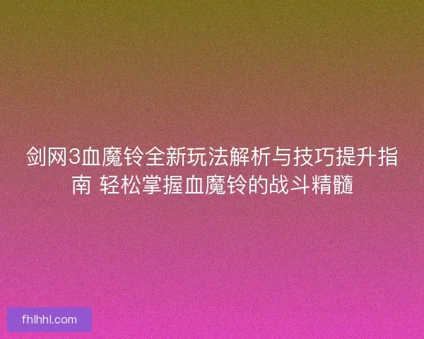 剑网3血魔铃全新玩法解析与技巧提升指南 轻松掌握血魔铃的战斗精髓