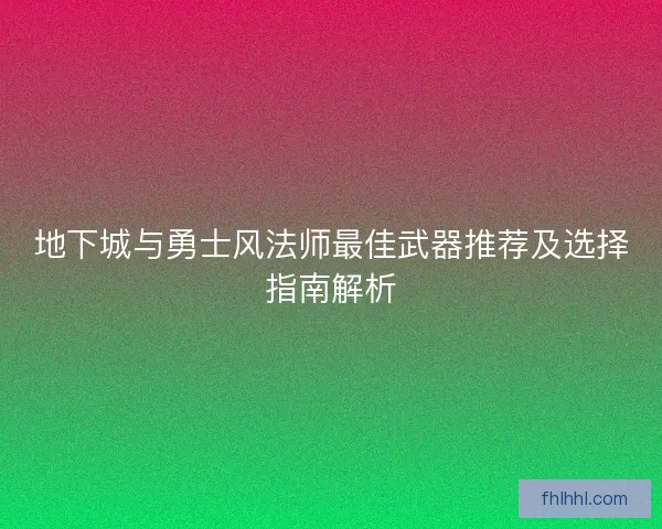 地下城与勇士风法师最佳武器推荐及选择指南解析