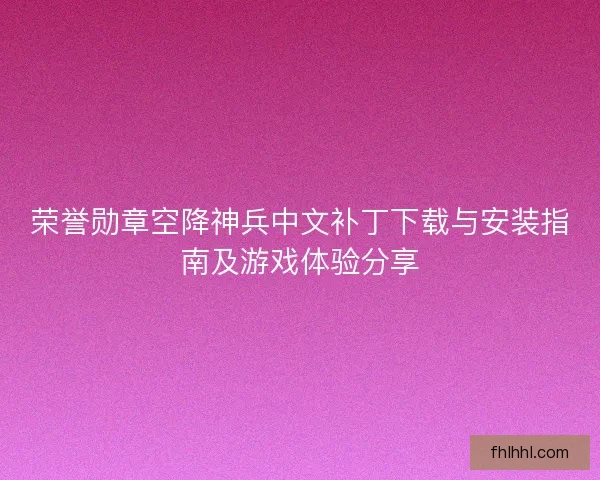 荣誉勋章空降神兵中文补丁下载与安装指南及游戏体验分享