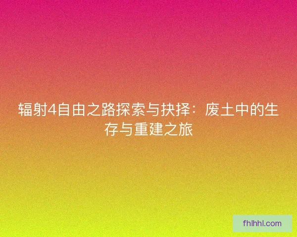 辐射4自由之路探索与抉择：废土中的生存与重建之旅