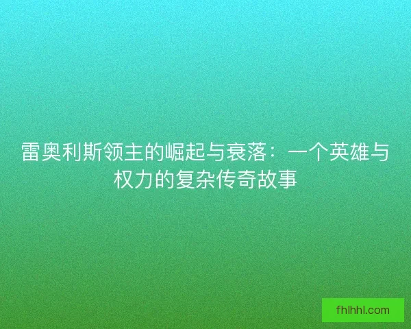 雷奥利斯领主的崛起与衰落：一个英雄与权力的复杂传奇故事