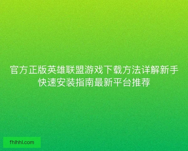 官方正版英雄联盟游戏下载方法详解新手快速安装指南最新平台推荐 官方正版英雄联盟游戏下载方法详解新手快速安装指南最新平台推荐